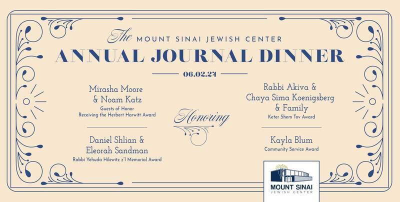 		                                		                                    <a href="https://www.mtsinaishul.com/journal2024"
		                                    	target="">
		                                		                                <span class="slider_title">
		                                    Annual Journal Dinner		                                </span>
		                                		                                </a>
		                                		                                
		                                		                            	                            	
		                            <span class="slider_description">Join us for our Annual Journal Dinner on June 2nd to honor our community members!</span>
		                            		                            		                            <a href="https://www.mtsinaishul.com/journal2024" class="slider_link"
		                            	target="">
		                            	Place an ad/ dinner reservation here		                            </a>
		                            		                            
